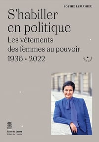 Sophie Lemahieu - S'habiller en politique: Les vêtements des femmes au pouvoir (1936-2022) (2022)