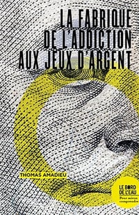 La fabrique de l'addiction aux jeux d'argent - Thomas Amadieu (2021)