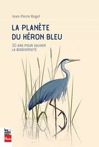 La planète du héron bleu : 30 ans pour sauver la biodiversité - Jean-Pierre Rogel (2021)