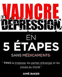 Vaincre la dépression en 5 étapes : Finis la tristesse, les pertes d’énergie et les coups au moral - Aimé Baker (2020)