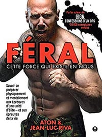 Féral : cette force qui existe en nous: Savoir se préparer physiquement et mentalement aux épreuves d'une unité d'élite - et aux épreuves de la vie - Jean-Luc Riva (2020)