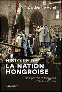 Histoire de la nation Hongroise: Des premiers Magyars à Viktor Orbán - Catherine Horel (2021)