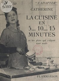 La cuisine en 5... 10... 15 minutes et les plats qui cuisent tout seuls - Catherine (1939)