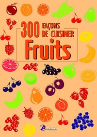300 façons de cuisiner les fruits - Collectif
