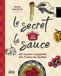 Le secret est dans la sauce: 80 recettes de sauces à spaghetti des 4 coins du Québec - Denis Payette (2020)