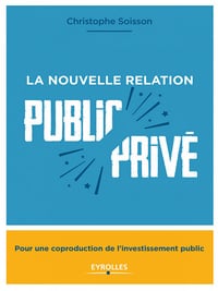 La nouvelle relation public-privé: Pour une coproduction de l'investissement public - Christophe Soisson