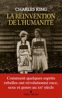 La Réinvention de l'humanité : Comment quelques esprits rebelles ont révolutionné race, sexe et genre au XXe siècle - Charles King (2022)