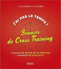 J'ai pas le temps ! Séances de cross-training: 40 séances de moins de 20 minutes 3 niveaux de difficulté - Christophe Pourcelot (2019)