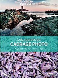 Les secrets du cadrage photo : Paysage, Portrait, Reportage - Denis Dubesset