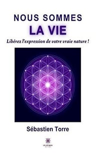 Nous sommes la vie: Libérez l’expression de votre vraie nature ! - Sébastien Torre (2023)