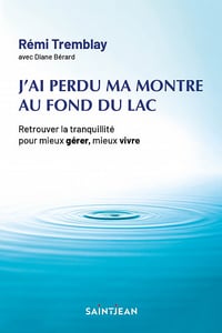 J'ai perdu ma montre au fond du lac : Retrouver la tranquillité pour mieux gérer, mieux vivre. 3e édition - Rémi Tremblay (2023)