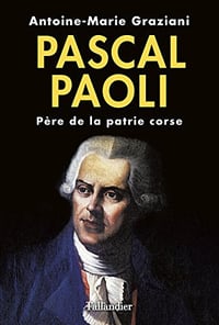 Pascal Paoli : Père de la patrie corse - Antoine-Marie Graziani