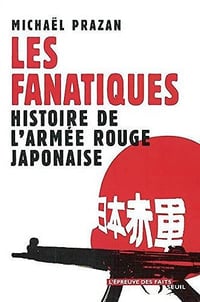 Les Fanatiques : Histoire de l’armée rouge japonaise - Michaël Prazan