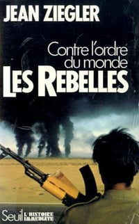 Les Rebelles. Contre l’ordre du monde - Jean Ziegler