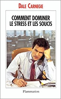 Comment dominer le stress et les soucis - Dale Carnegie