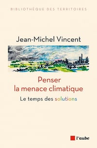Penser la menace climatique : Le temps des solutions - Jean-Michel Vincent (2022)