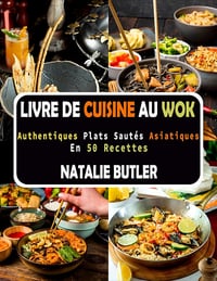 NATALIE BUTLER - Livre De Cuisine Au Wok: Authentiques Plats Sautés Asiatiques en 50 Recettes (2024)