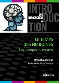Le temps des neurones: Les horloges du cerveau - Dean Buonomano