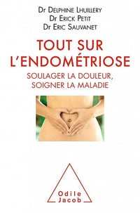 Delphine LHUILLERY, Eric PETIT, Eric SAUVANET - Tout sur l'endometriose: Soulager la douleur, soigner la maladie