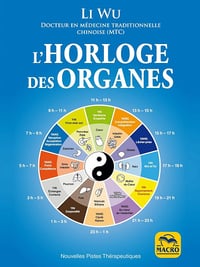 Li Wu - Horloge des Organes: Tirée de la médecine traditionnelle chinoise (MTC) (Nouvelles pistes thérapeutiques)