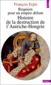 Requiem pour un empire défunt : Histoire de la destruction de l’Autriche-Hongrie - François Fejtö