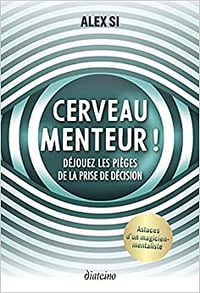 Cerveau menteur ! - Déjouez les pièges de la prise de décision - Alex Si (2022)