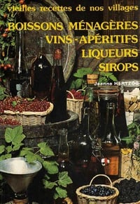 Vieilles recettes de nos villages. Boissons ménagères, vins, apéritifs, liqueurs, sirops- Jeanne Hertzog