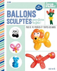 Ballons sculptés pour faire la fête !: Plus de 40 modèles et toutes les bases - Dès 6 ans (Petite Fabric') - Lili One (2017)