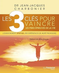 Les 3 clés pour vaincre les pires épreuves de la vie - Jean-Jacques Charbonnier