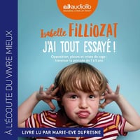 J'ai tout essayé ! Opposition, pleurs et crises de rage. Traverser sans dommage la période de 1 à 5 ans - Isabelle Filliozat (2019)