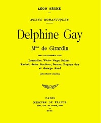 Delphine Gay, Mme de Girardin, dans ses rapports avec Lamartine, Victor Hugo, Balzac, Rachel, Jules Sandeau, Dumas, Eugène Sue et George Sand (documents inédits)