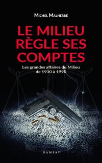 Le milieu règle ses comptes : Les grandes affaires du Milieu de 1930 à 1980 - Michel Malherbe (2021)