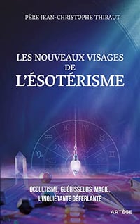 Les nouveaux visages de l'ésotérisme : Occultisme, guérisseurs, magie : l'inquiétante déferlante - Père Jean-Christophe Thibaut (2022)
