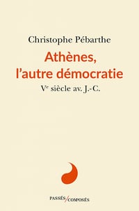 Athènes, l'autre démocratie: Ve siècle av. J.-C. - Christophe Pebarthe (2022)