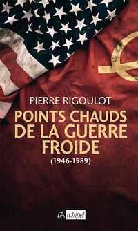 Pierre Rigoulot - Points chauds de la guerre froide (1945-1980)