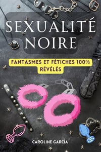 Sexualité Noire : Fantasmes Et Fétiches 100% Révélés - Caroline García (2023)