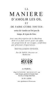 La maniere d'amolir les os, et de faire cuire toutes sortes de viandes en fort peu de temps, & à peu de frais.