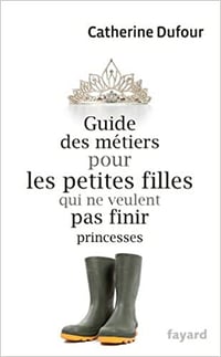 Guide des métiers pour les petites filles qui ne veulent pas finir princesses - Catherine Dufour (2021)