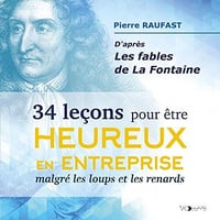 34 leçons pour être heureux en entreprise malgré les loups et les renards: D'après les fables de La Fontaine - Pierre Raufast (2020)