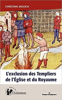L'exclusion des Templiers de l'Église_et du Royaume: Le rôle du procès des Templiers dans la construction de l État (1307-1314) - Christian Jaouich (2022)