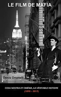 Denis Orsatelli - LE FILM DE MAFIA. Cosa Nostra et Cinéma, la véritable histoire (1890 – 2017)