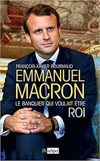 Emmanuel Macron : le banquier qui voulait être roi - François-Xavier Bourmaud
