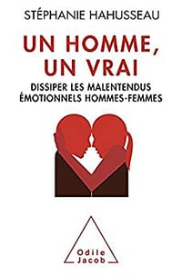 Un homme, un vrai: Dissiper les malentendus émotionnels hommes-femmes - Stéphanie Hahusseau