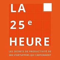 La 25e Heure: Les Secrets de Productivité de 300 Startuppers qui Cartonnent - Guillaume Declair, Bao Dinh, Jérôme Dumont