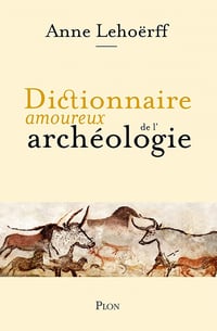 Dictionnaire amoureux de l'archéologie - Anne Lehoërff (2021)