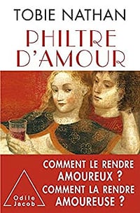 Philtre d'amour: Comment le rendre amoureux ? Comment la rendre amoureuse ? - Tobie Nathan