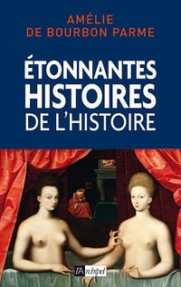 Etonnantes histoires de l’Histoire - Amélie De bourbon-parme