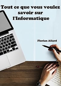 Tout ce que vous voulez savoir sur l’Informatique - Florian Allard (2018)