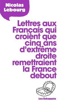 Lettres aux Français qui croient que 5 ans d'extrême droite remettraient la France debout - Nicolas Lebourg (2016)