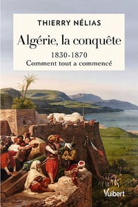 Algérie, la conquête: 1830-1870, comment tout a commencé - Thierry Nélias (2022)